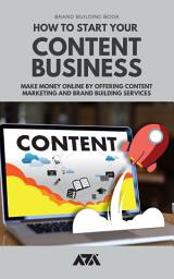 Icon image How To Start Your Content Business: Make Money Online by Offering Content Marketing and Brand Building Services