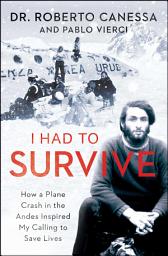 Icon image I Had to Survive: How a Plane Crash in the Andes Inspired My Calling to Save Lives