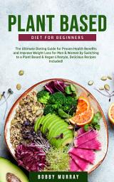 Icon image Plant-Based Diet for Beginners: The Ultimate Dieting Guide for Proven Health Benefits and Improve Weight Loss for Men & Women by Switching to a Plant Based & Vegan Lifestyle