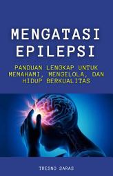 Icon image Mengatasi Epilepsi : Panduan Lengkap untuk Memahami, Mengelola, dan Hidup Berkualitas