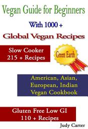 Icon image Vegan Guide for Beginners: With 1000 + Global Vegan Recipes: Slow Cooker 215 + Recipes: American, Asian, European, Indian Vegan Cookbook: Gluten Free Low GI 110 +Recipes  