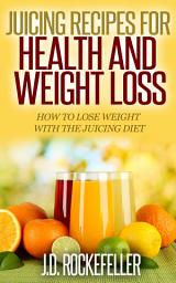 Icon image Juicing Recipes for Health and Weight Loss: How to Lose Weight with the Juicing Diet