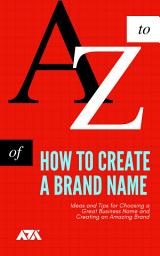 Icon image How to Create a Brand Name: Ideas and Tips for Choosing a Great Business Name and Creating an Amazing Brand