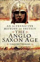 Icon image The Anglo-Saxon Age: An Alternative History of Britain