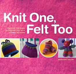 Icon image Knit One, Felt Too: Discover the Magic of Knitted Felt with 25 Easy Patterns