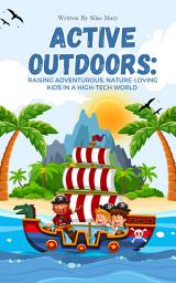 Icon image Active Outdoors: Raising Adventurous, Nature-Loving Kids in a High-Tech World