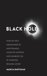 Icon image Black Hole: How an Idea Abandoned by Newtonians, Hated by Einstein, and Gambled on by Hawking Became Loved