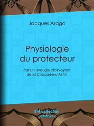 Icon image Physiologie du protecteur: Par un aveugle clairvoyant de la Chaussée-d'Antin