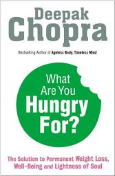 Icon image What Are You Hungry For?: The Chopra Solution to Permanent Weight Loss, Well-Being and Lightness of Soul