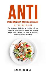 Icon image Anti Inflammatory and Plant Based Diet for Beginners: The Ultimate Guide for a Healthy Life to Decrease Inflammation Levels and Proven Weight Loss Secrets for Men & Women; Delicious Recipes Included!