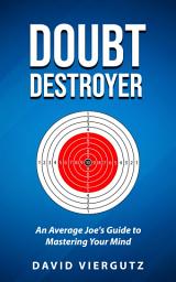 Icon image Doubt Destroyer: An Average Joe’s Guide to Mastering Your Mind