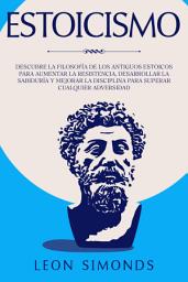 Icon image Estoicismo: Descubre la Filosofía de los Antiguos Estoicos para Aumentar la Resistencia, Desarrollar la Sabiduría y Mejorar la Disciplina para Superar Cualquier Adversidad