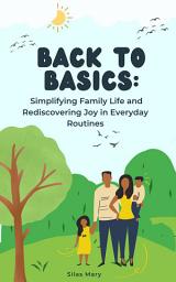 Icon image Back to Basics: Simplifying Family Life and Rediscovering Joy in Everyday Routines