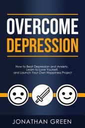 Icon image Overcome Depression: How to Beat Depression and Anxiety, Learn to Love Yourself, and Launch Your Own Happiness Project