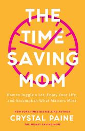 Icon image The Time-Saving Mom: How to Juggle a Lot, Enjoy Your Life, and Accomplish What Matters Most