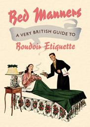 Icon image Bed Manners: A Very British Guide to Boudoir Etiquette