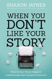 Icon image When You Don't Like Your Story: What If Your Worst Chapters Could Become Your Greatest Victories?