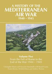 Icon image A History of the Mediterranean Air War, 1940-1945, Volume 5: From the Fall of Rome to the End of the War 1944-1945