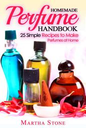 Icon image Homemade Perfume Handbook: 25 Simple Recipes to Make Perfumes at Home