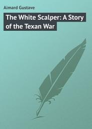 Icon image The White Scalper: A Story of the Texan War