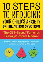 Icon image 10 Steps to Reducing Your Child's Anxiety on the Autism Spectrum: The CBT-Based 'Fun with Feelings' Parent Manual