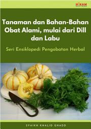 Icon image Tanaman dan Bahan-Bahan Obat Alami, mulai dari Dill dan Labu: Seri Ensiklopedi Pengobatan Herbal