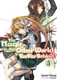 Icon image The Magic in this Other World is Too Far Behind!: The Magic in this Other World is Too Far Behind! Volume 5