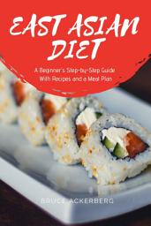 Icon image East Asian Diet: A Beginner's Step-by-Step Guide with Recipes and a Meal Plan