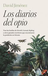 Icon image Los diarios del opio: Tras las huellas de Orwell, Conrad, Kipling y otros grandes escritores que encontraron la perdición en Oriente