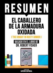 Icon image Resumen - El Caballero De La Armadura Oxidada: (The Knight In Rusty Armor) - Basado En El Libro De Dr. Robert Fisher