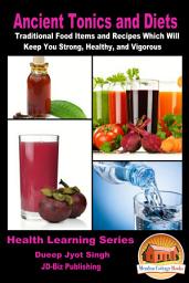 Icon image Ancient Tonics and Diets - Traditional Food Items and Recipes Which Will Keep You Strong, Healthy, and Vigorous