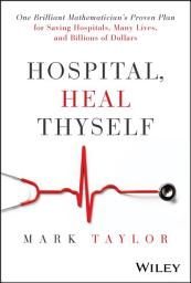 Icon image Hospital, Heal Thyself: One Brilliant Mathematician's Proven Plan for Saving Hospitals, Many Lives, and Billions of Dollars