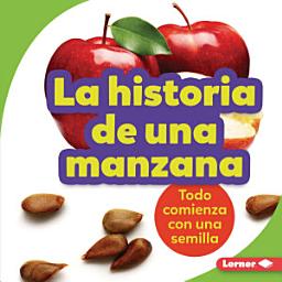 Icon image La historia de una manzana (The Story of an Apple): Todo comienza con una semilla (It Starts with a Seed)