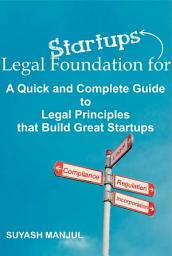 Icon image Legal Foundation for Startups: A Quick and Complete Guide to Legal Principles that Build Great Startups