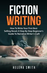 Icon image Fiction Writing: How To Write Your First Best Selling Novel; A Step By Step Beginner's Guide To Narrative Writer's Craft