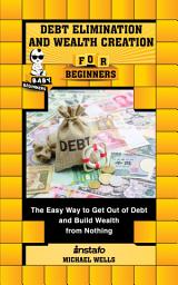 Icon image Debt Elimination and Wealth Creation for Beginners: The Easy Way to Get Out of Debt and Build Wealth from Nothing