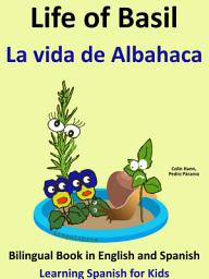 Icon image Learn Spanish: Spanish for Kids. Life of Basil - La vida de Albahaca: Bilingual Book in English and Spanish