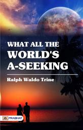 Icon image What All The World's A'seeking: What All The World's A-Seeking: Ralph Waldo Trine's Guide to Spiritual Growth and Self-Realization