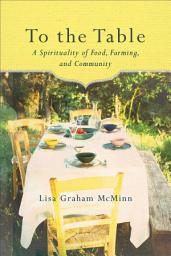 Icon image To the Table: A Spirituality of Food, Farming, and Community