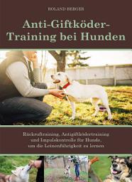 Icon image Anti-Giftköder-Training bei Hunden: Rückruftraining, Antigiftködertraining und Impulskontrolle für Hunde