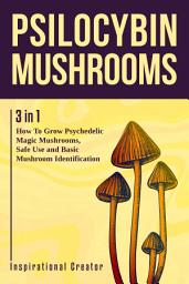 Icon image Psilocybin Mushrooms: 3 in 1: How to Grow Psilocybin Mushrooms, Field Guide and Safe Use