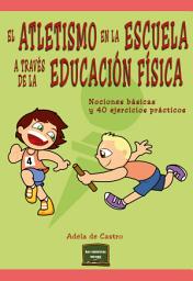 Icon image El atletismo en la escuela a través de la educación física: Nociones básicas y 40 ejercicios prácticos