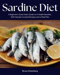 Icon image Sardine Diet: A Beginner's Quick Start Guide on Its Health Benefits, With Sample Curated Recipes and a Meal Plan