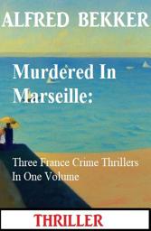 Icon image Murdered In Marseille: Three France Crime Thrillers In One Volume