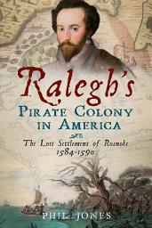 Icon image Ralegh's Pirate Colony in America: The Lost Settlement of Roanoke 1584-1590