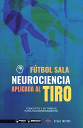 Icon image Fútbol sala. Neurociencia aplicada al tiro: Concepto y 50 tareas para su entrenamiento