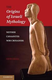 Icon image The Origins of Israeli Mythology: Neither Canaanites Nor Crusaders