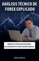 Icon image Análisis Técnico de Forex Explicado: Dominar las técnicas que han ayudado a los comerciantes de Forex a obtener ganancias