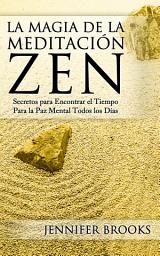 Icon image La Magia de la Meditación Zen: Secretos para Encontrar el Tiempo Para la Paz Mental Todos los Días