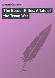 Icon image The Border Rifles: A Tale of the Texan War